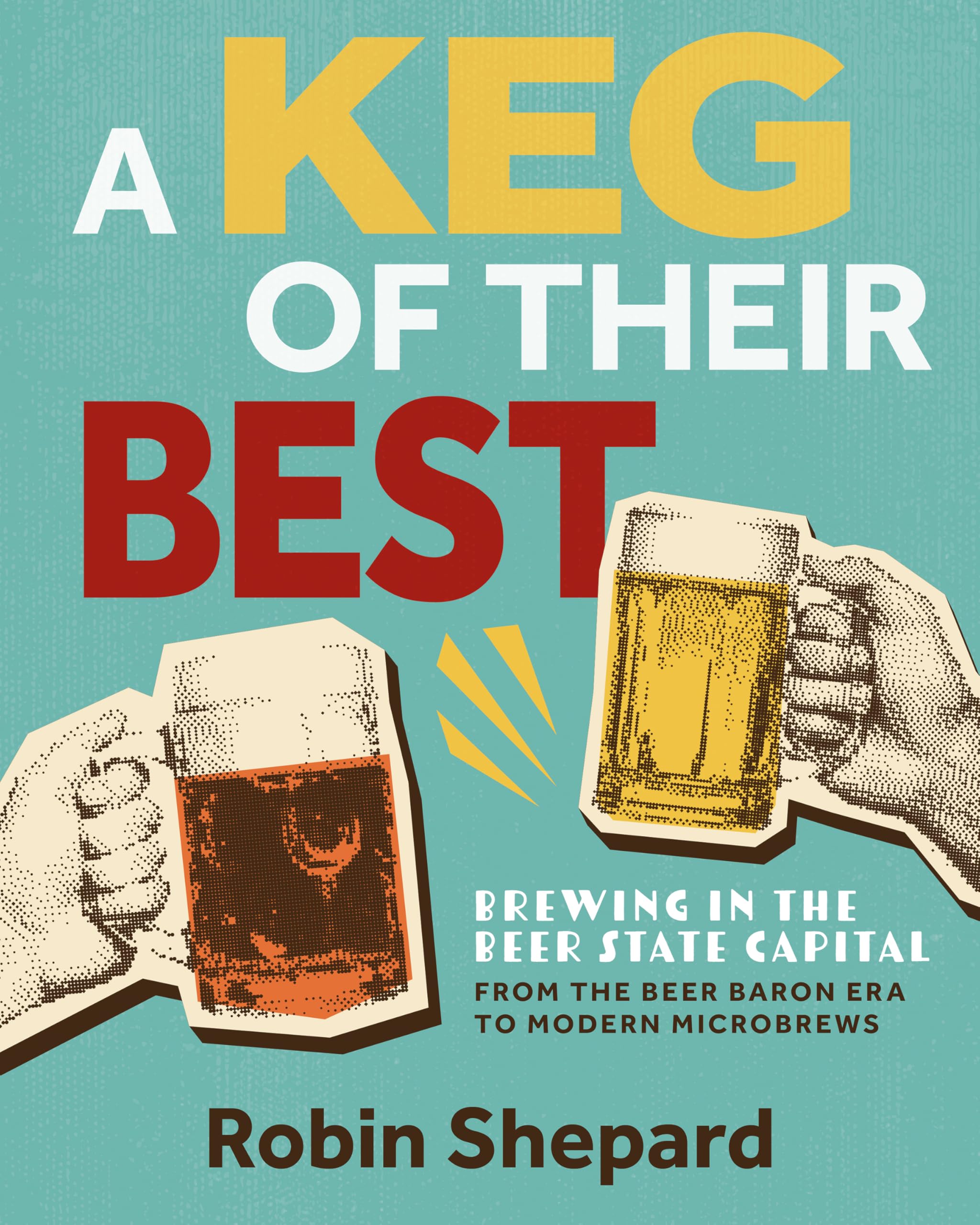 A Keg Of Their Best: Brewing In The Beer State CapitalFrom The Beer Baron Era To Modern Microbrews