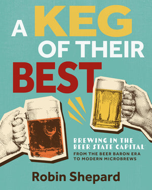 A Keg Of Their Best: Brewing In The Beer State CapitalFrom The Beer Baron Era To Modern Microbrews