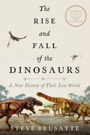 The Rise And Fall Of The Dinosaurs: A New History Of Their Lost World