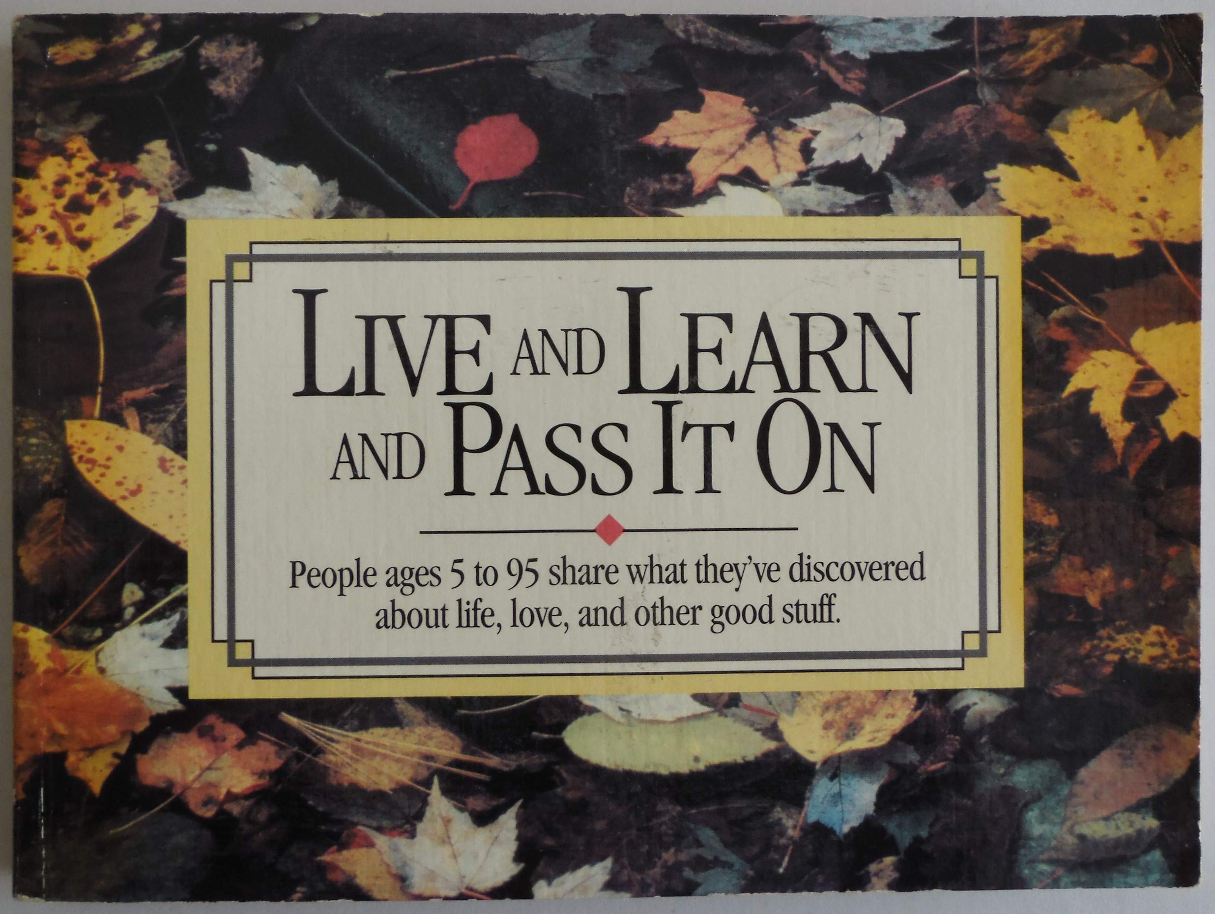 Live and Learn and Pass It on: People Ages 5 to 95 Share What They'Ve Discovered About Life, Love, and Other Good Stuff (Live & ,Used