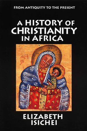 A History Of Christianity In Africa: From Antiquity To The Present,New