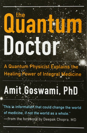 The Quantum Doctor: A Quantum Physicist Explains The Healing Power Of Integral Medicine