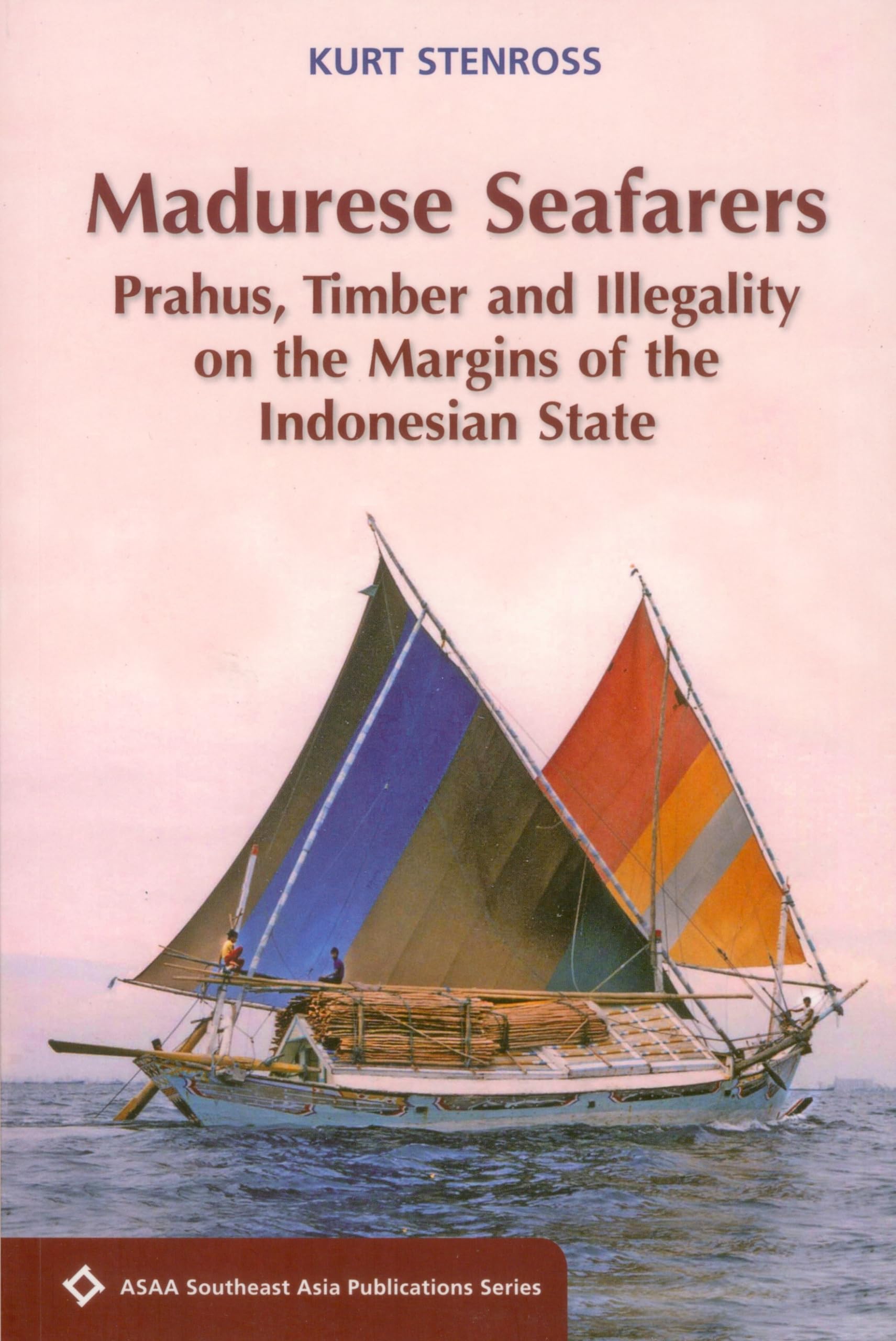 Madurese Seafarers: Prahus, Timber And Illegality On The Margins Of The Indonesian State (Asaa Southeast Asia Publications),New