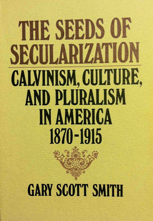 The Seeds Of Secularization: Calvinism, Culture, And Pluralism In America, 18701915,Used