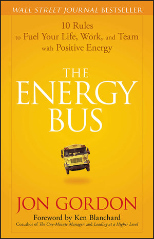 The Energy Bus: 10 Rules to Fuel Your Life, Work, and Team with Positive Energy,New