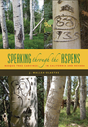 Speaking Through the Aspens: Basque Tree Carvings in California and Nevada (The Basque Series)