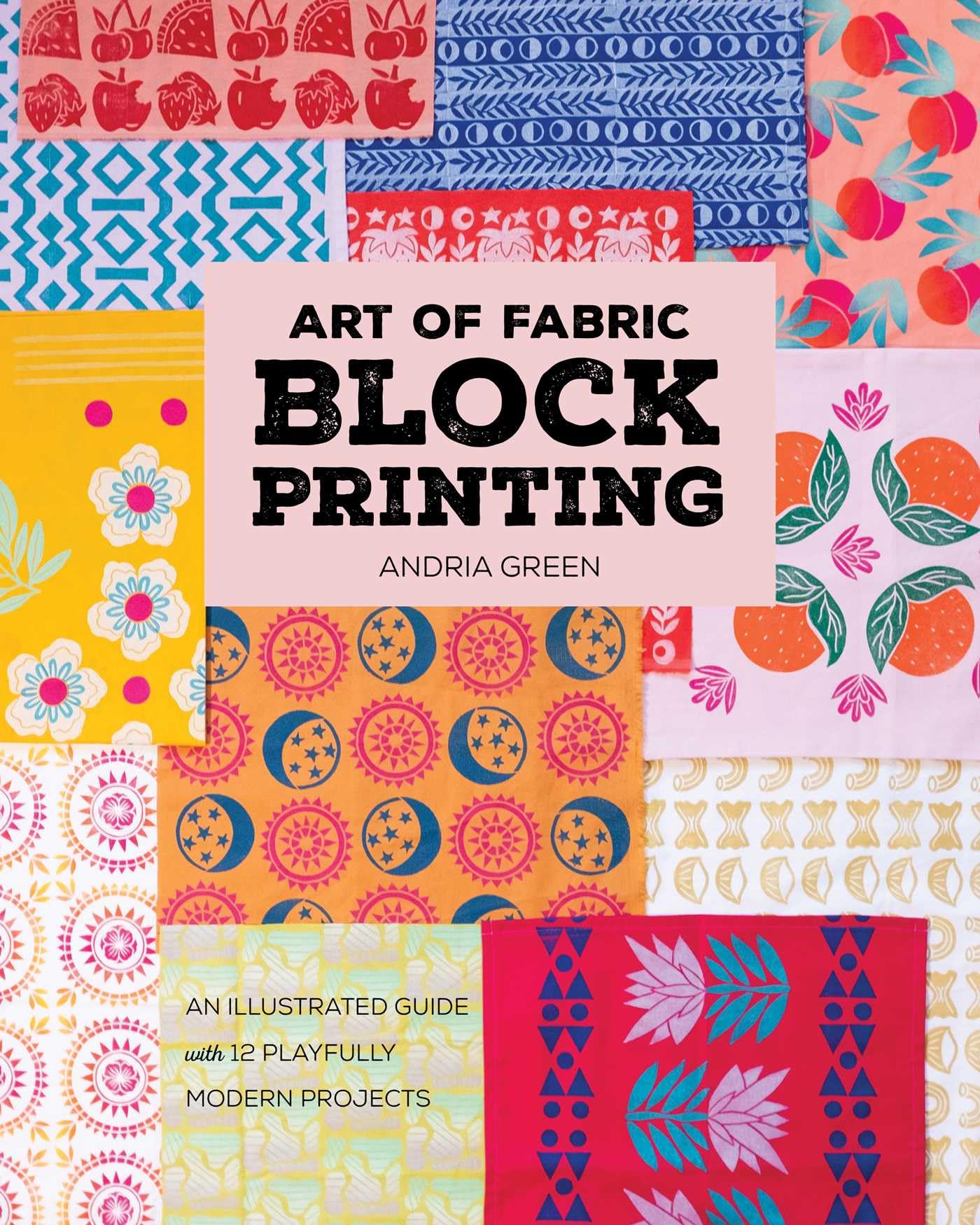 Art Of Fabric Block Printing: An Illustrated Guide With 12 Playfully Modern Projects
