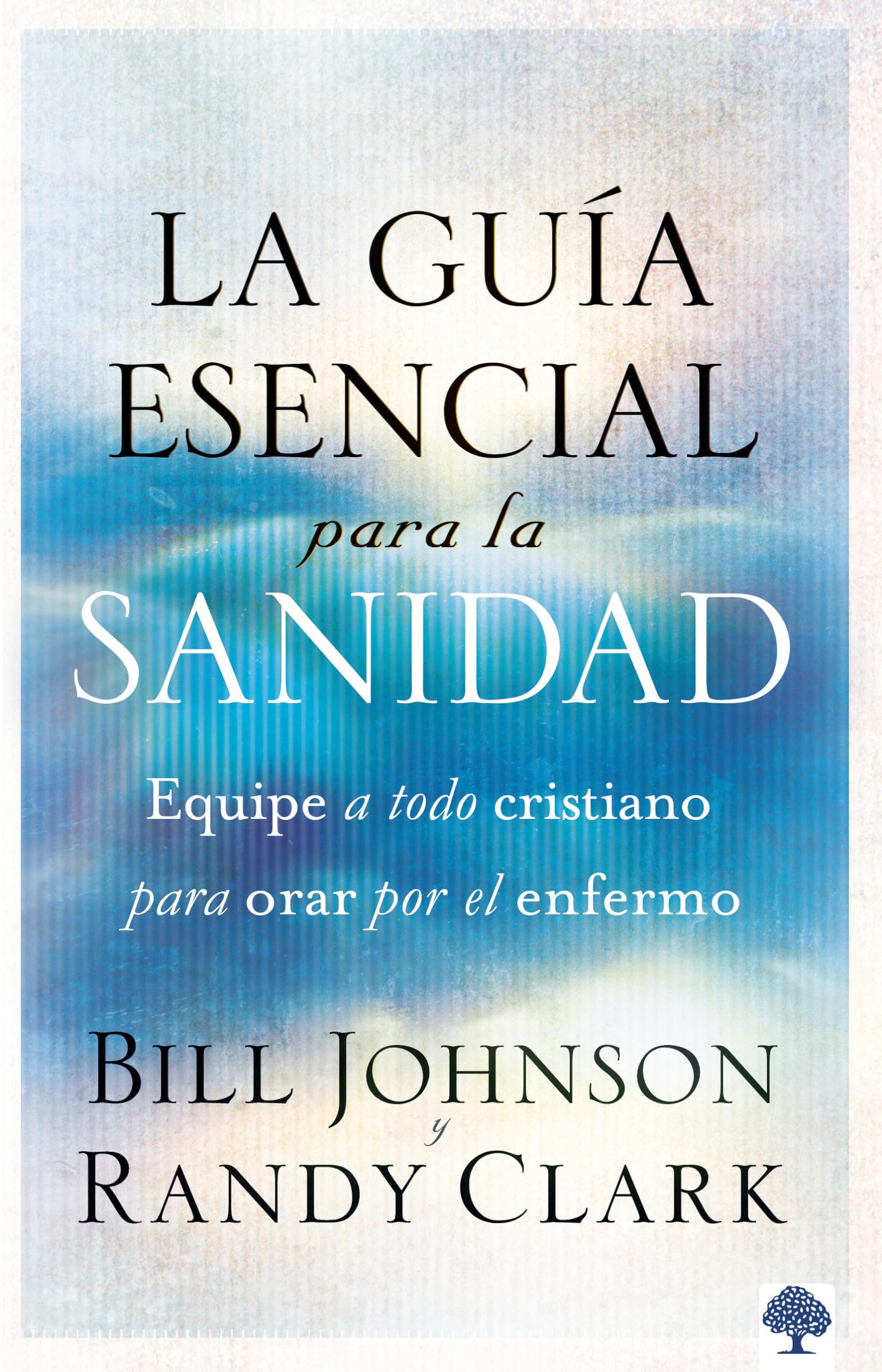 La Gua Esencial Para La Sanidad: Equipe A Todo Cristiano Para Orar Por El Enfer Mo / The Essential Guide To Healing: Equipping