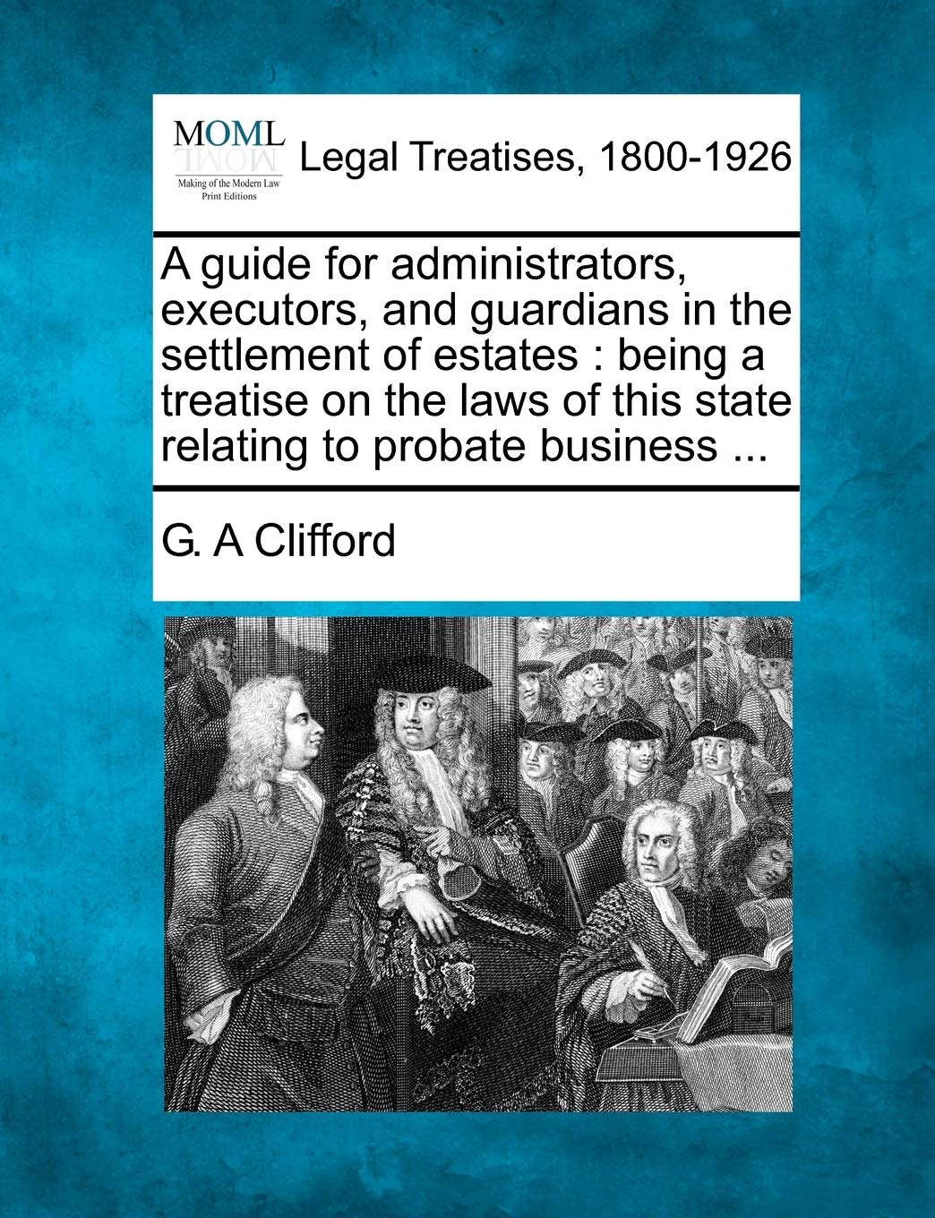 A Guide for Administrators, Executors, and Guardians in the Settlement of Estates: Being a Treatise on the Laws of This State Re,New