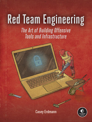Red Team Engineering: The Art Of Building Offensive Tools And Infrastructure