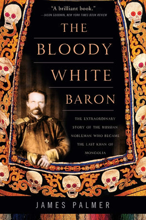 The Bloody White Baron: The Extraordinary Story Of The Russian Nobleman Who Became The Last Khan Of Mongolia,New