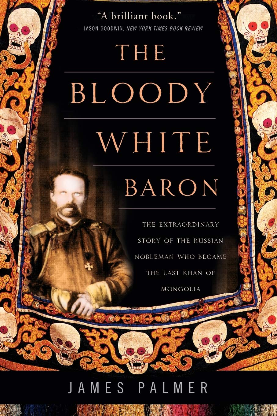 The Bloody White Baron: The Extraordinary Story Of The Russian Nobleman Who Became The Last Khan Of Mongolia,New