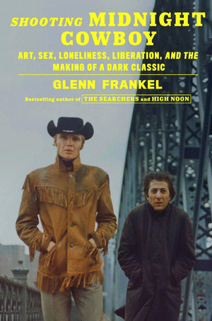 Shooting Midnight Cowboy: Art, Sex, Loneliness, Liberation, And The Making Of A Dark Classic,New