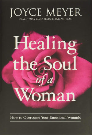 Healing the Soul of a Woman: How to Overcome Your Emotional Wounds,New