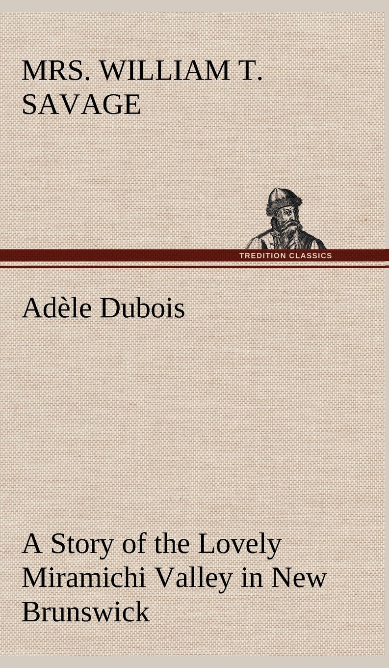 Adle Dubois A Story of the Lovely Miramichi Valley in New Brunswick,Used