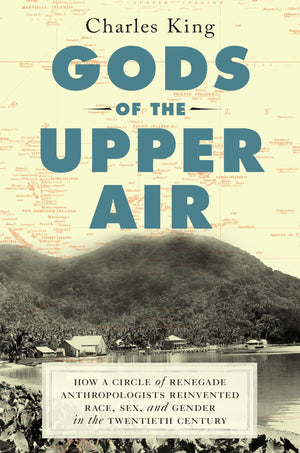 Gods Of The Upper Air: How A Circle Of Renegade Anthropologists Reinvented Race, Sex, And Gender In The Twentieth Century,New