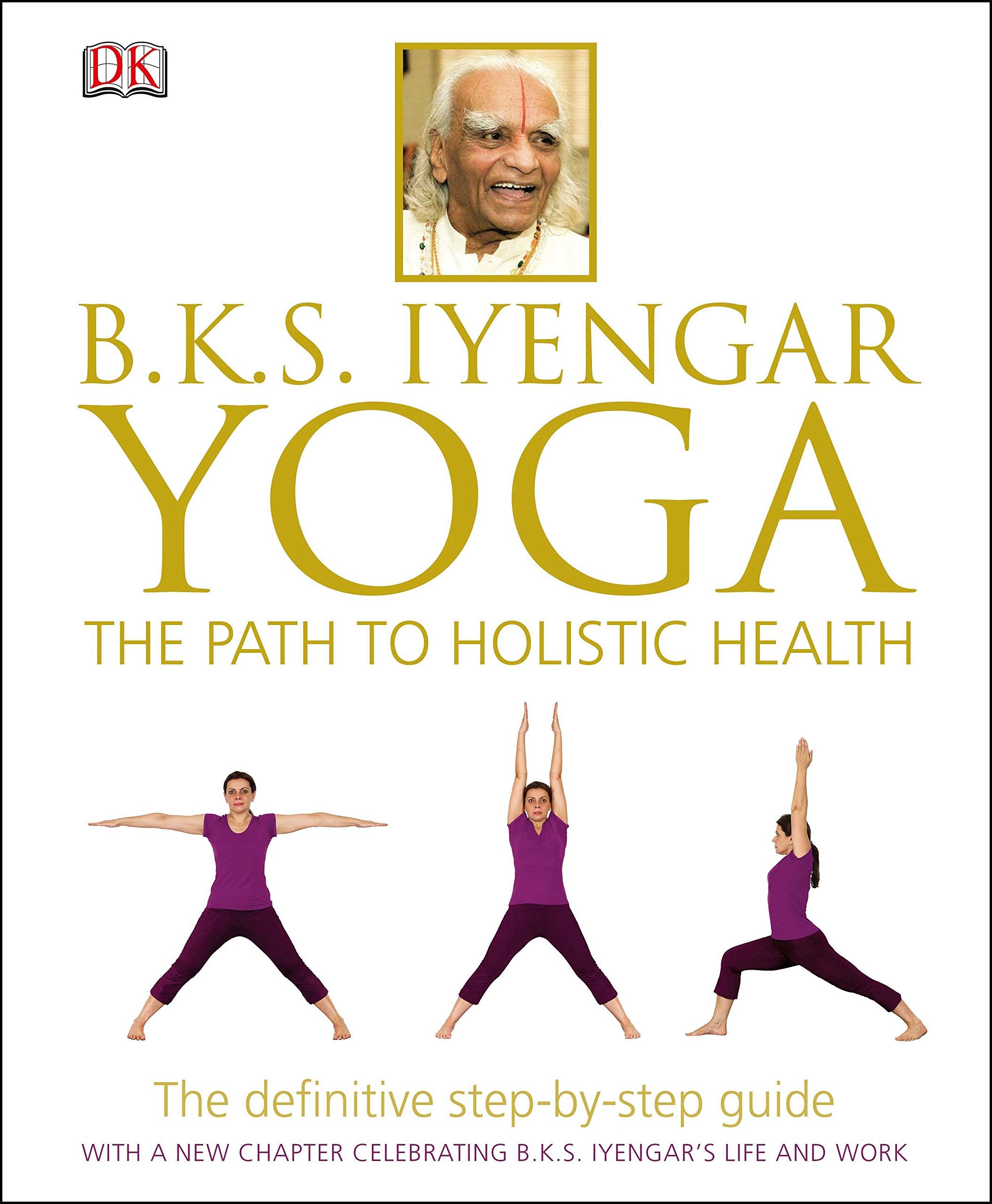 BKS Iyengar Yoga The Path to Holistic Health: The Definitive StepbyStep Guide