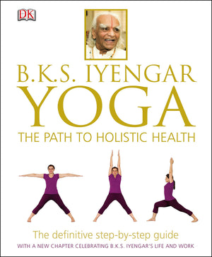 BKS Iyengar Yoga The Path to Holistic Health: The Definitive StepbyStep Guide