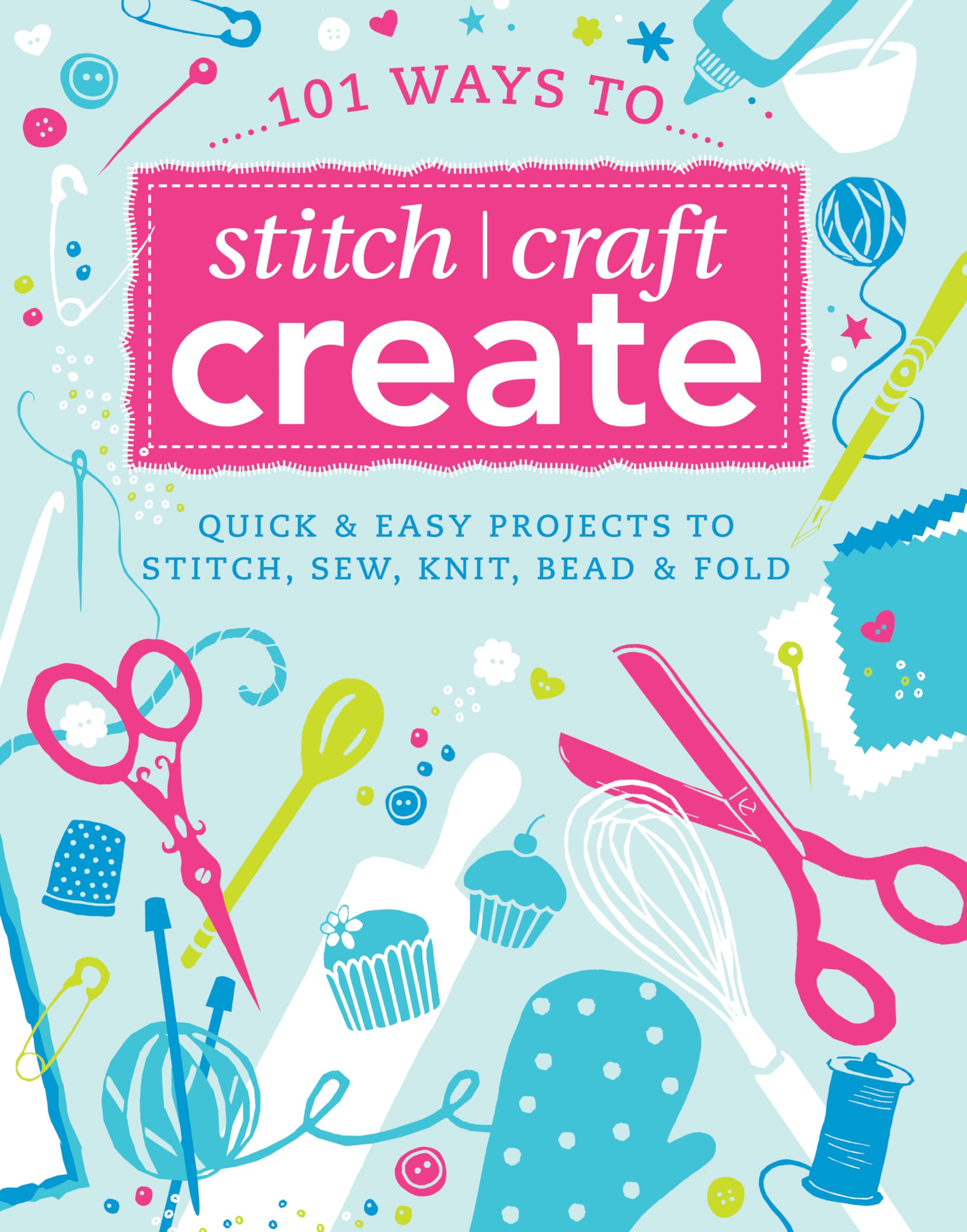 101 Ways to Stitch, Craft, Create: Quick and Easy Projects to Stitch, Sew, Knit, Bead and Fold,Used
