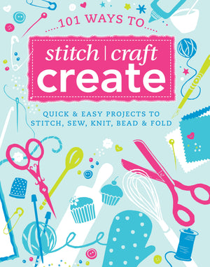 101 Ways to Stitch, Craft, Create: Quick and Easy Projects to Stitch, Sew, Knit, Bead and Fold,Used