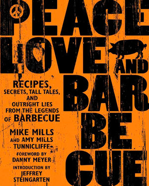 Peace, Love & Barbecue: Recipes, Secrets, Tall Tales, And Outright Lies From The Legends Of Barbecue: A Cookbook