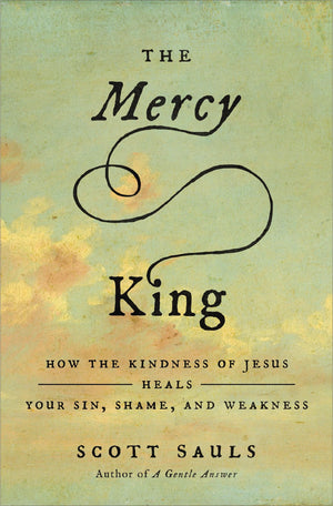 The Mercy King: How The Kindness Of Jesus Heals Your Sin, Shame, And Weakness