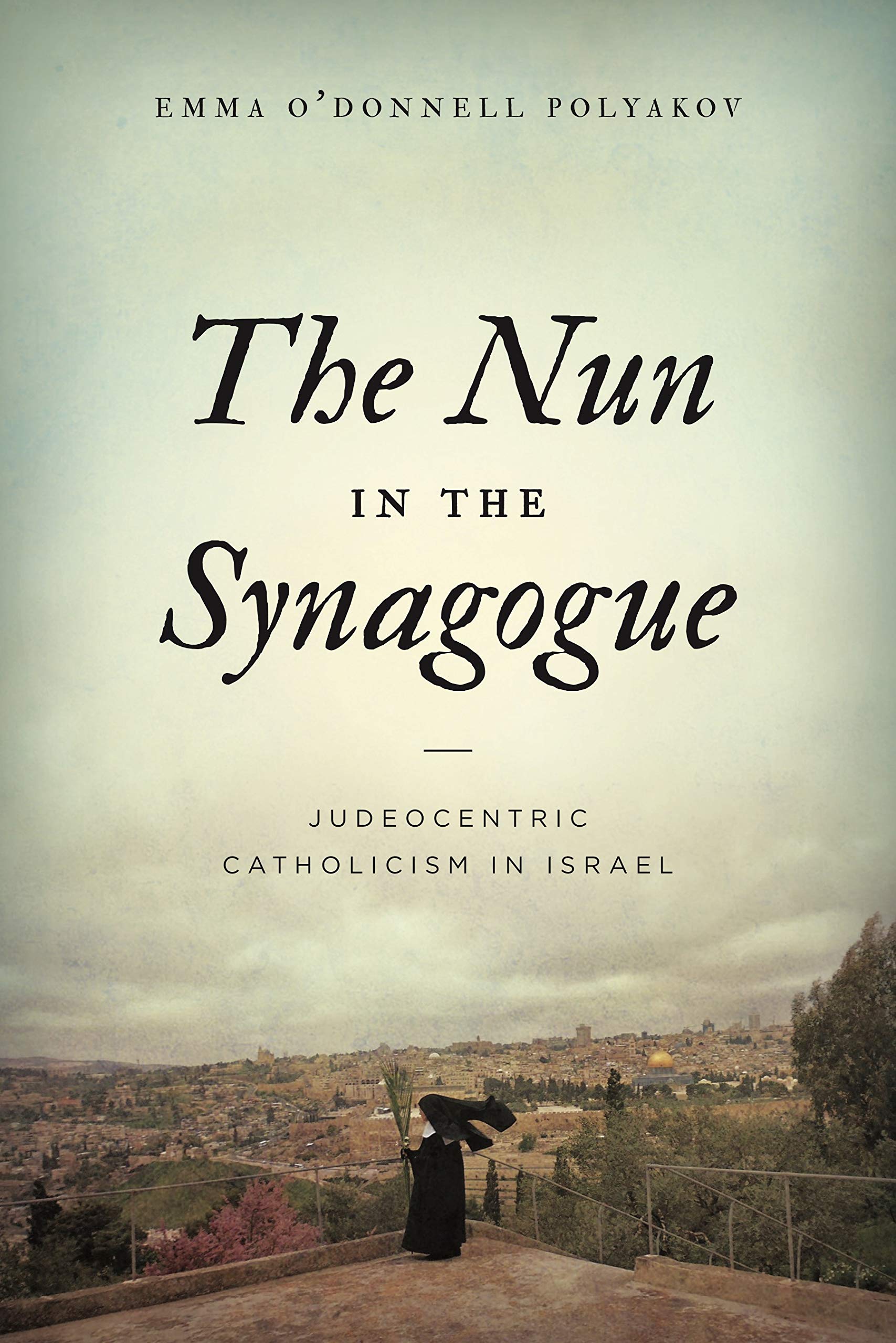 The Nun in the Synagogue: Judeocentric Catholicism in Israel,New