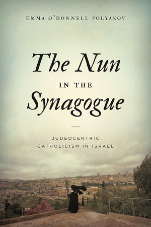 The Nun in the Synagogue: Judeocentric Catholicism in Israel,Used