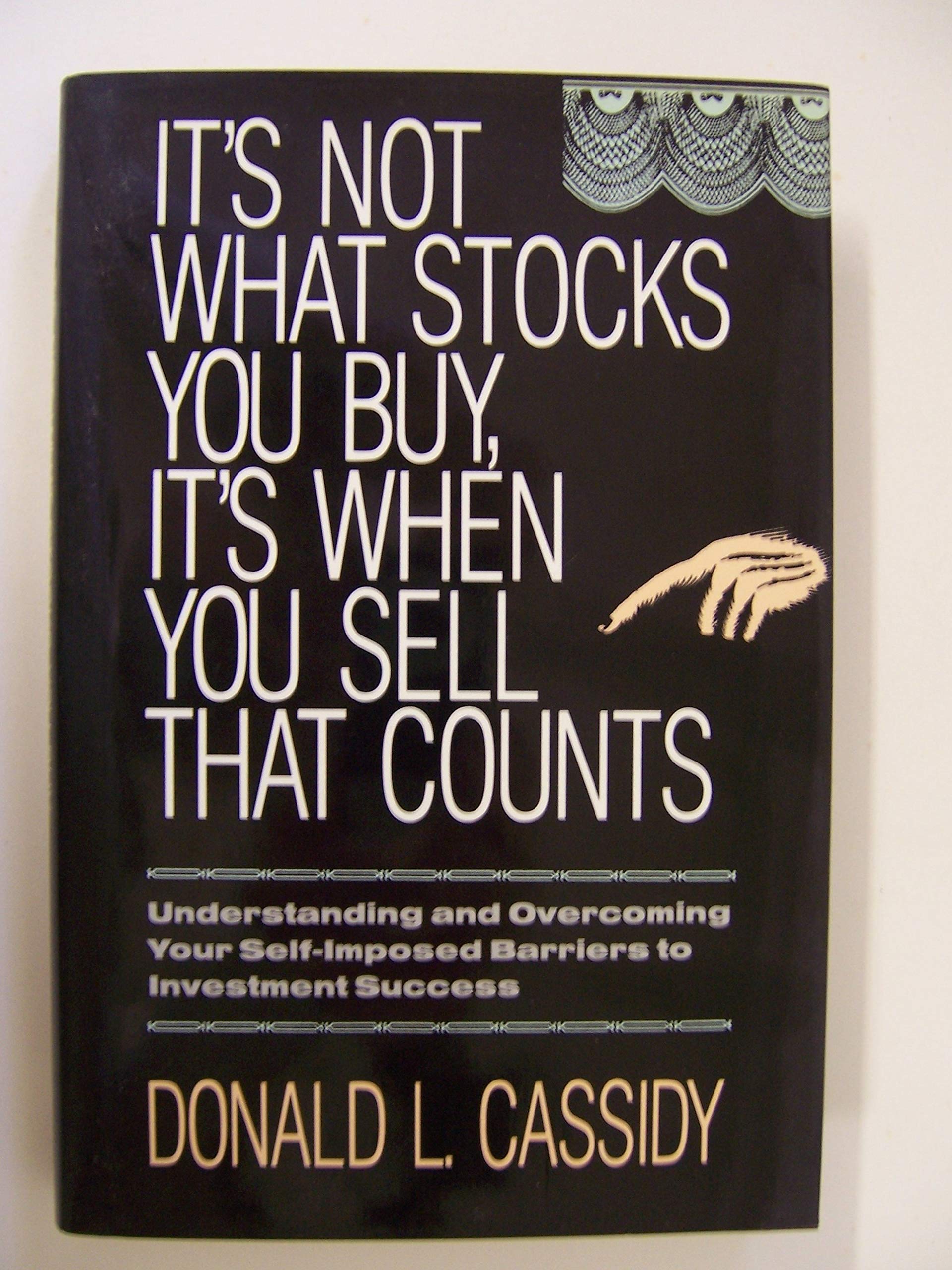 It'S Not What Stocks You Buy, It'S When You Sell That Counts: Understanding And Overcoming Your Selfimposed Barriers To Investm