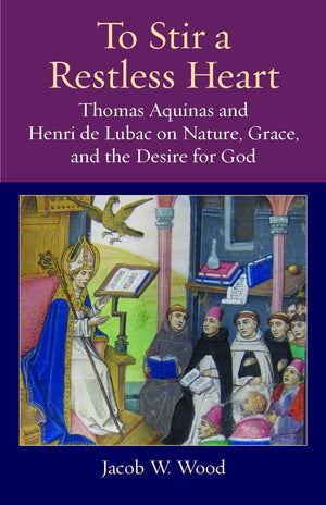 To Stir A Restless Heart: Thomas Aquinas And Henri De Lubac On Nature, Grace, And The Desire For God (Thomistic Ressourcement Se,Used