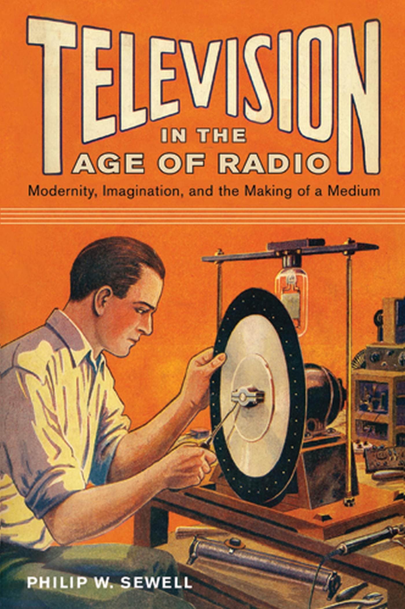 Television In The Age Of Radio: Modernity, Imagination, And The Making Of A Medium,Used