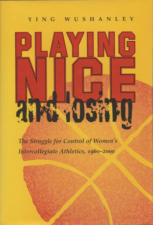Playing Nice and Losing: The Struggle for Control of Women's Intercollegiate Athletics, 19602000 (Sports and Entertainment),New