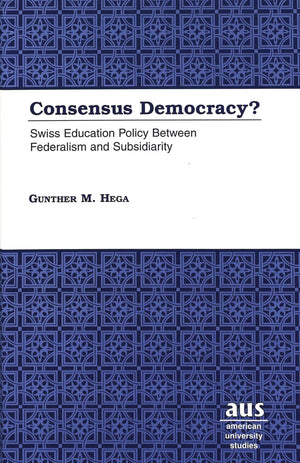 Consensus Democracy?: Swiss Education Policy Between Federalism and Subsidiarity (American University Studies),Used