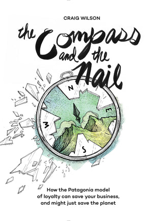 The Compass and the Nail: How the Patagonia Model of Loyalty Can Save Your Business, and Might Just Save the Planet,Used