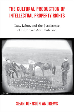 The Cultural Production of Intellectual Property Rights: Law, Labor, and the Persistence of Primitive Accumulation,Used