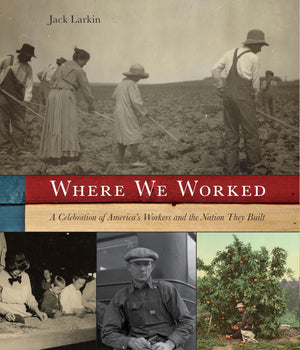 Where We Worked: A Celebration Of America's Workers And The Nation They Built,Used