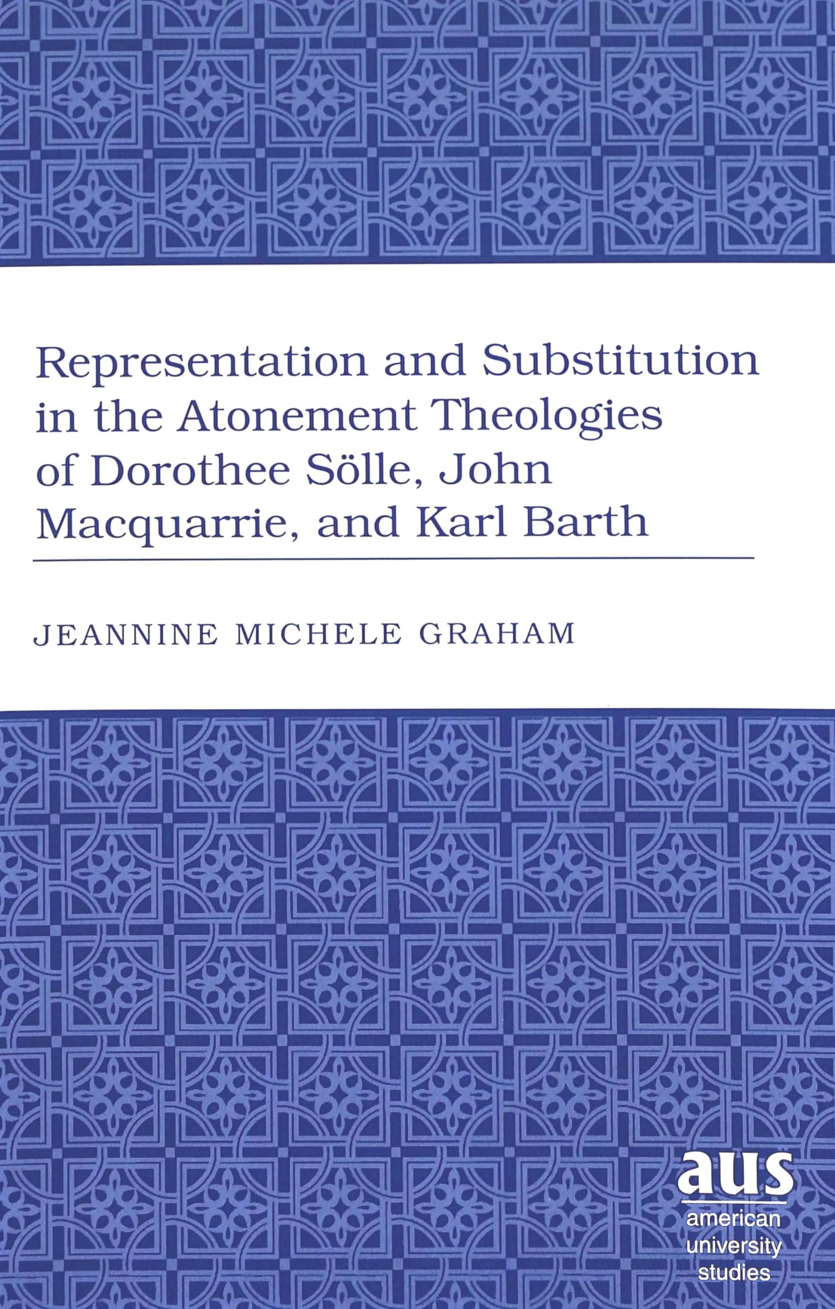Representation And Substitution In The Atonement Theologies Of Dorothee Slle, John Macquarrie, And Karl Barth (American Universi,Used