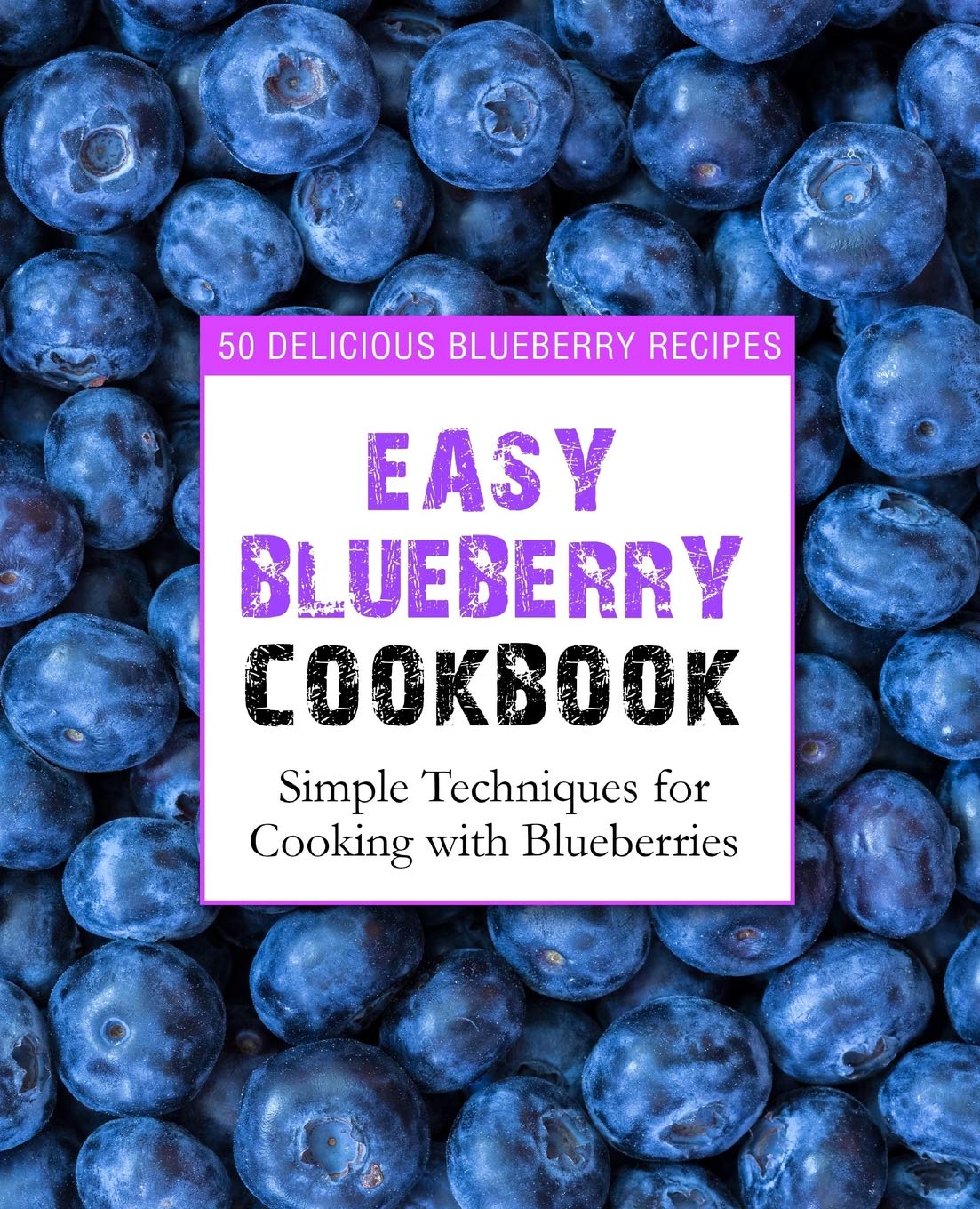 Easy Blueberry Cookbook: 50 Delicious Blueberry Recipes; Simple Techniques for Cooking with Blueberries (2nd Edition),Used