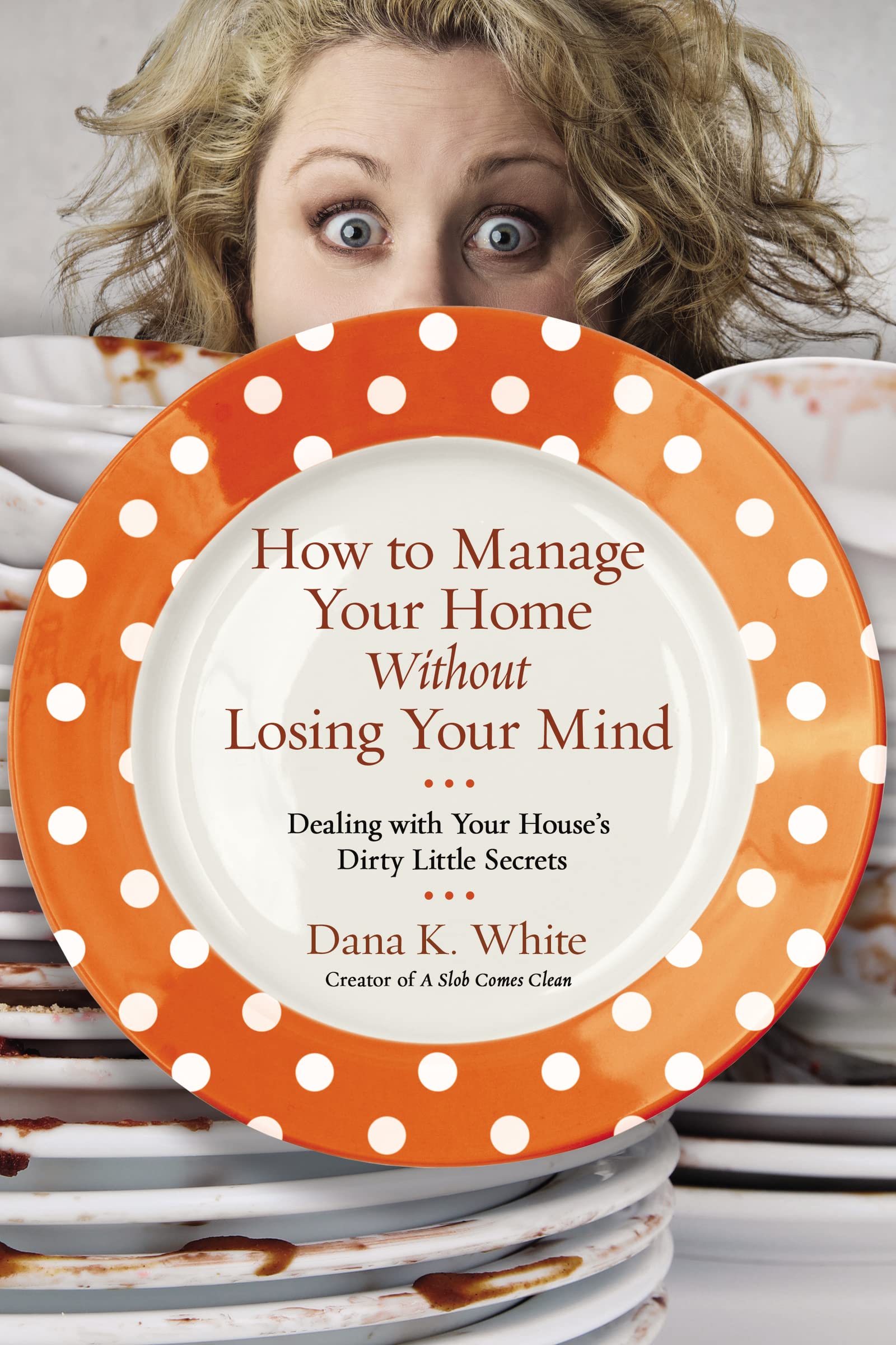 How To Manage Your Home Without Losing Your Mind: Dealing With Your House'S Dirty Little Secrets,New