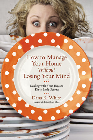 How To Manage Your Home Without Losing Your Mind: Dealing With Your House'S Dirty Little Secrets-used