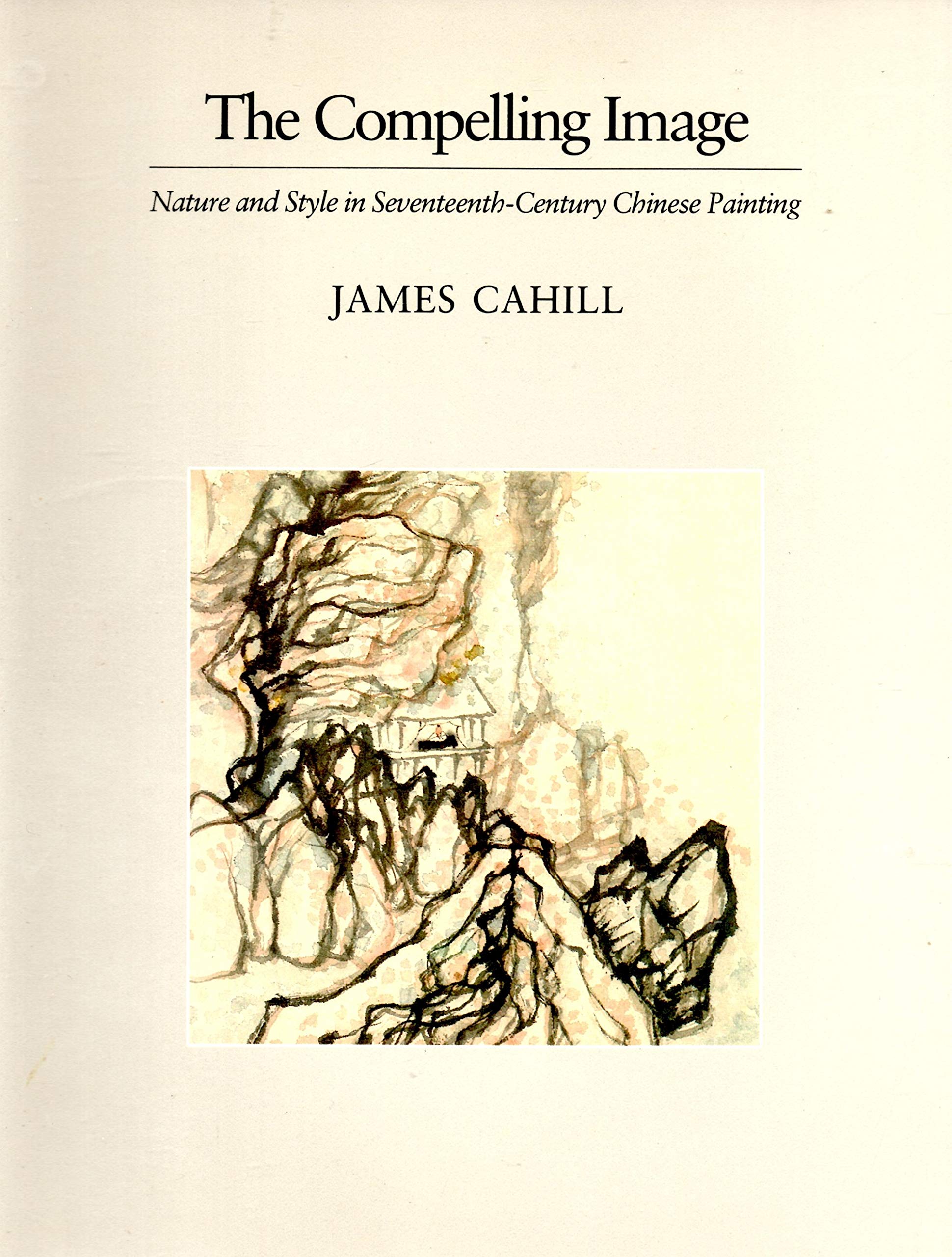 The Compelling Image: Nature and Style in SeventeenthCentury Chinese Painting (Charles Eliot Norton Lectures),New