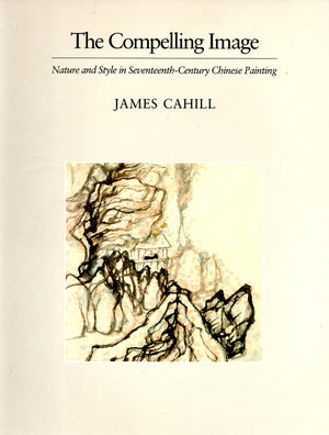 The Compelling Image: Nature and Style in SeventeenthCentury Chinese Painting (Charles Eliot Norton Lectures),New
