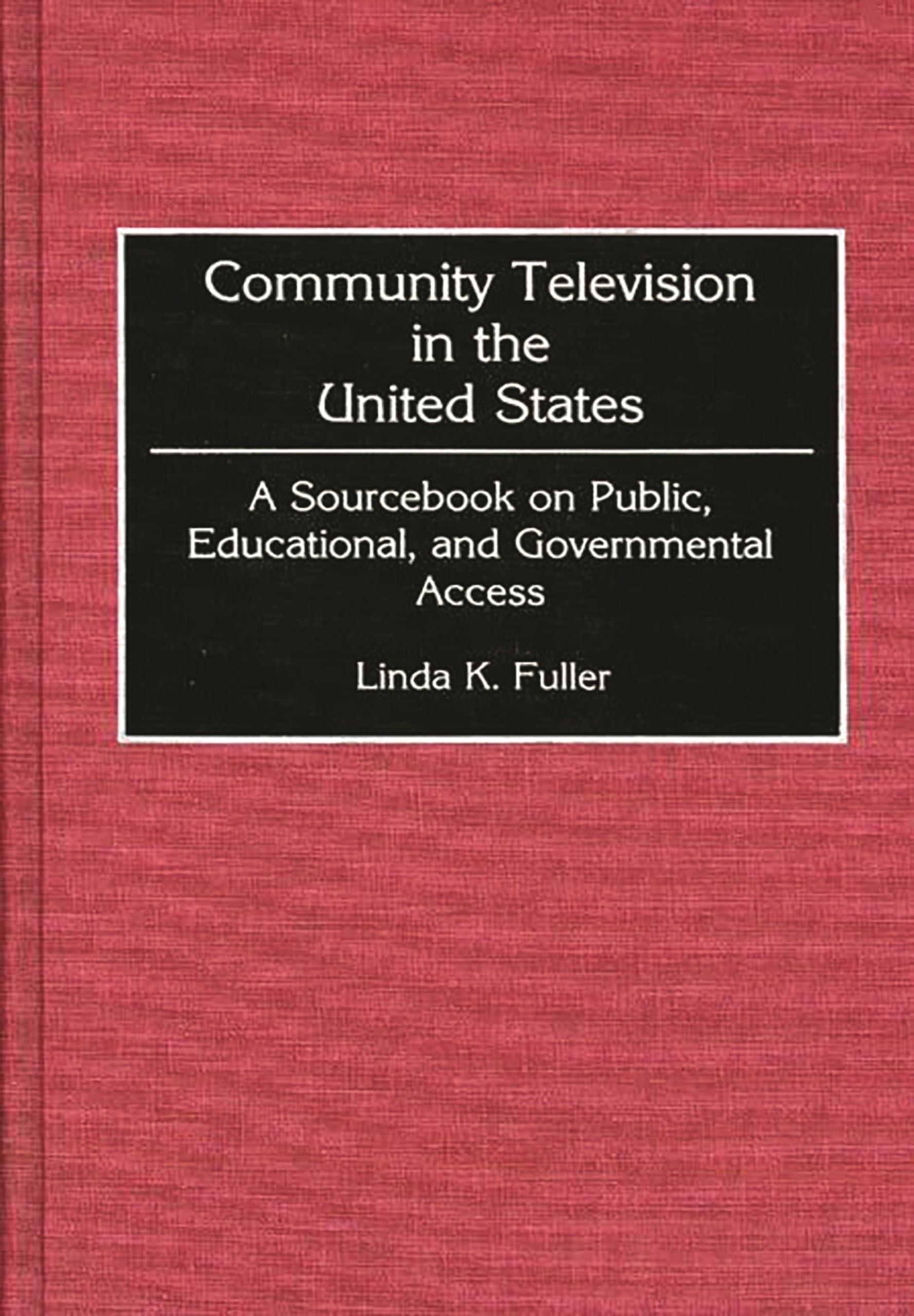 Community Television in the United States: A Sourcebook on Public, Educational, and Governmental Access,New