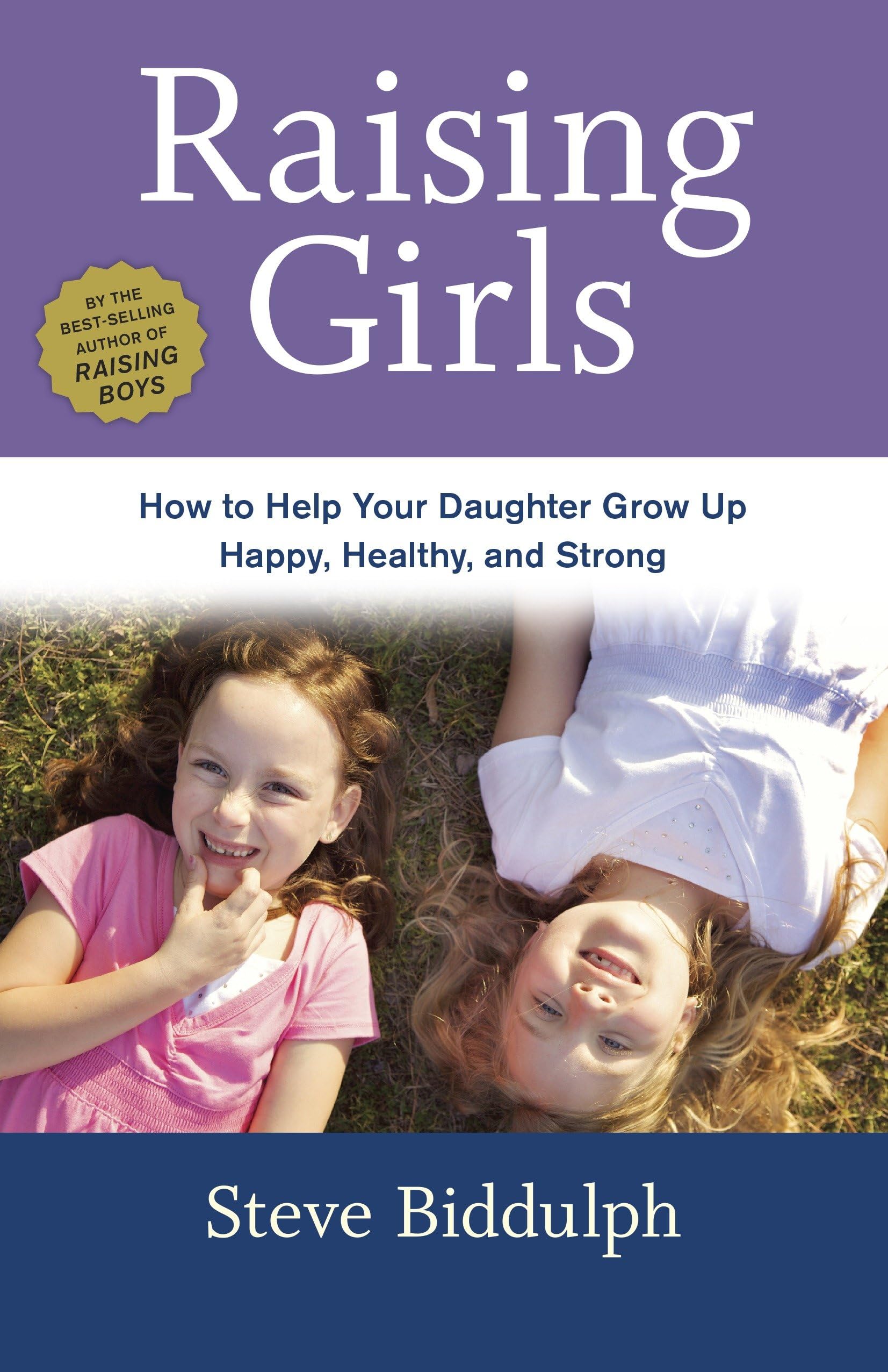 Raising Girls: How To Help Your Daughter Grow Up Happy, Healthy, And Strong