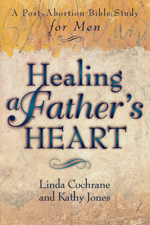 Healing a Father's Heart: A PostAbortion Bible Study for Men,New