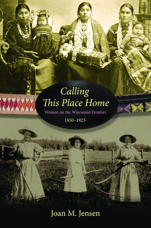 Calling This Place Home: Women On The Wisconsin Frontier, 18501925,Used