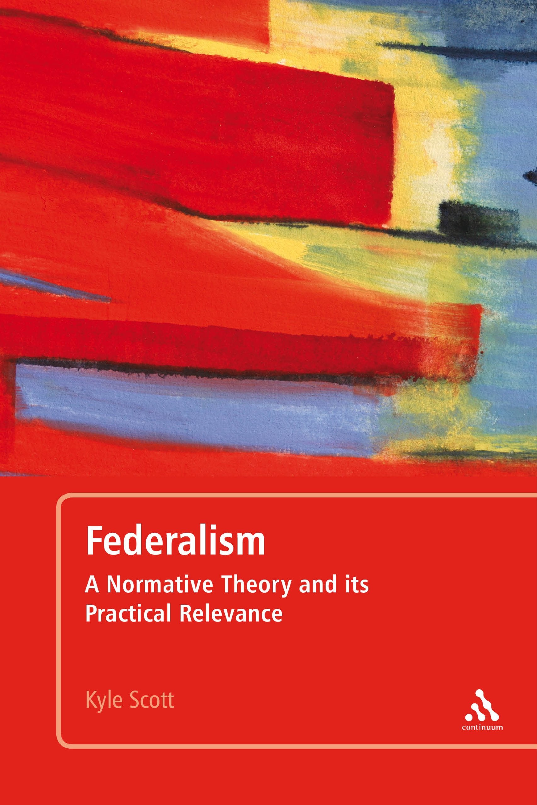 Federalism: A Normative Theory and its Practical Relevance,New
