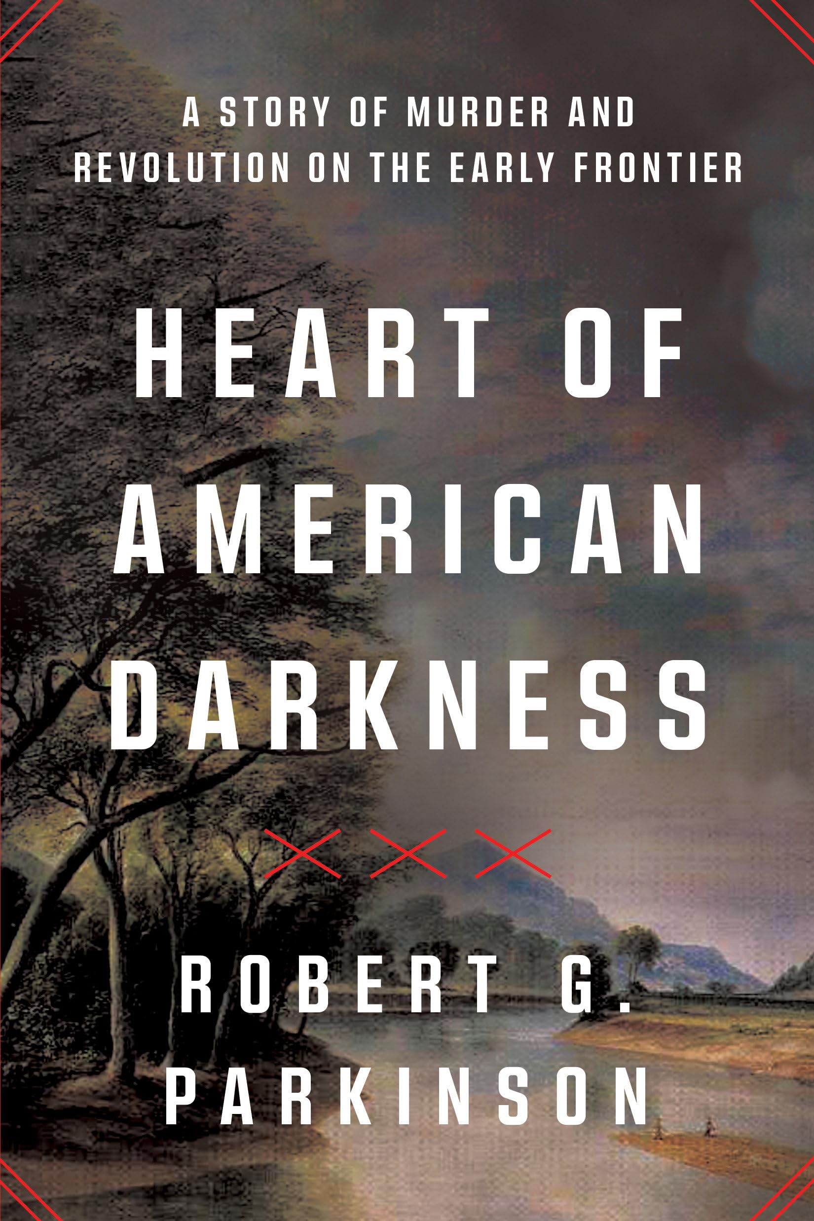 Heart Of American Darkness: A Story Of Murder And Revolution On The Early Frontier