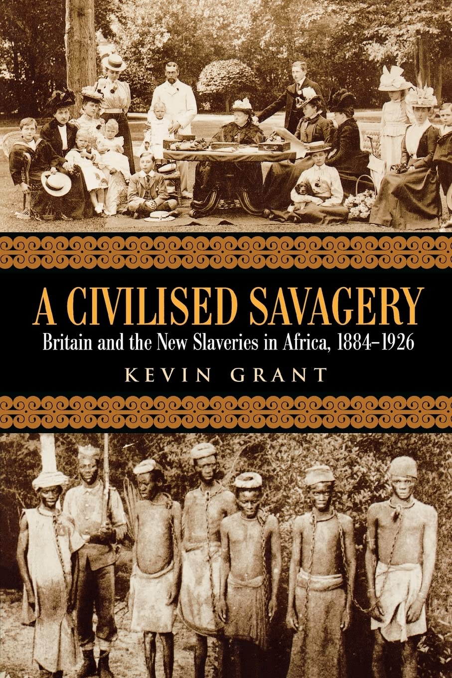 A Civilised Savagery: Britain And The New Slaveries In Africa, 18841926,New