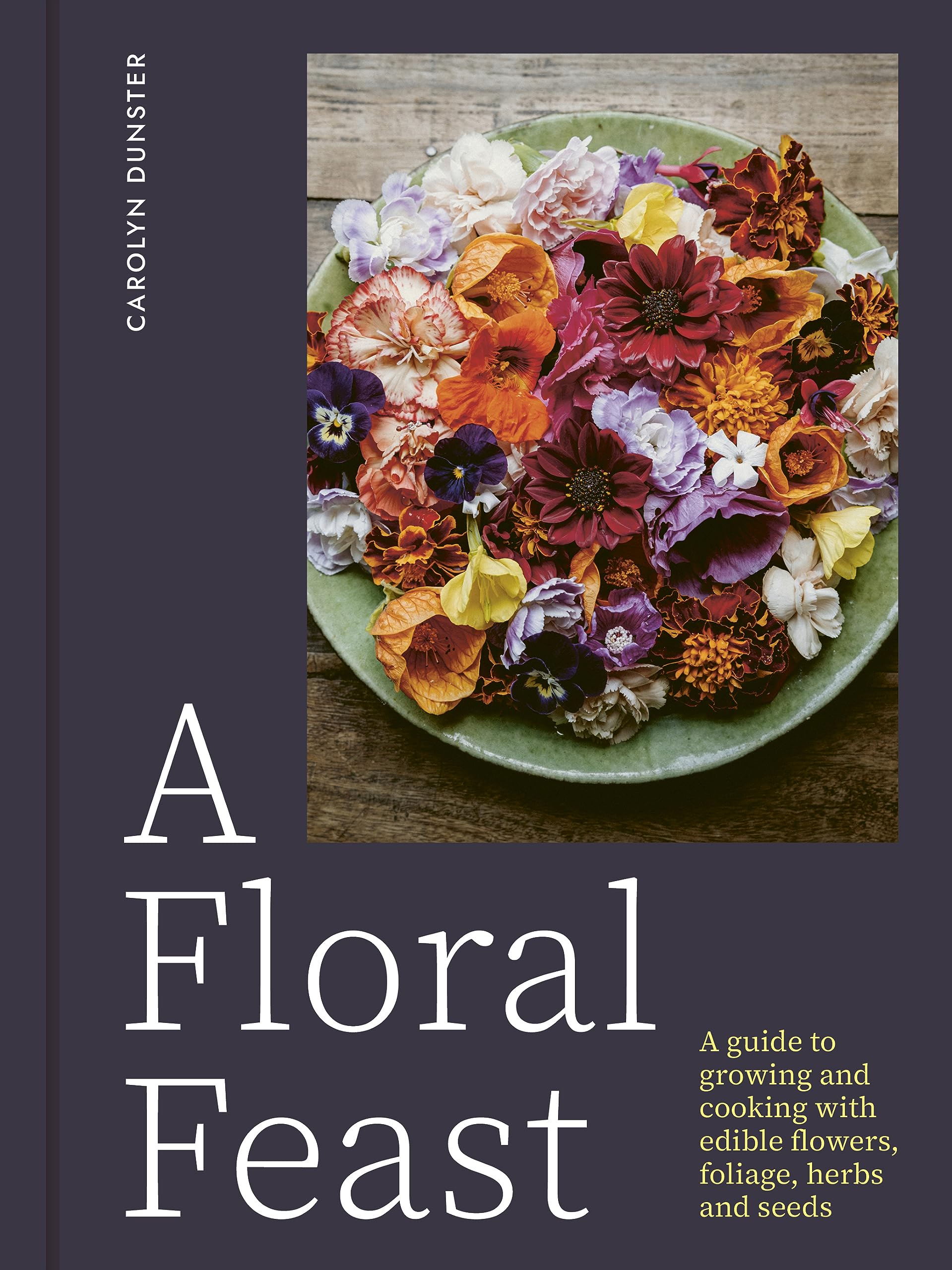 A Floral Feast: A Guide to Growing and Cooking with Edible Flowers, Foliage, Herbs and Seeds,New